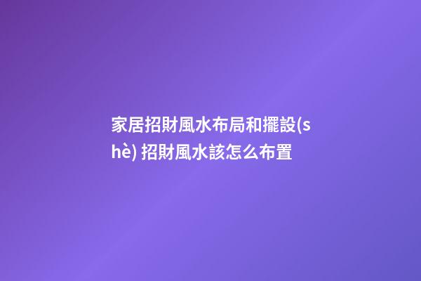 家居招財風水布局和擺設(shè) 招財風水該怎么布置